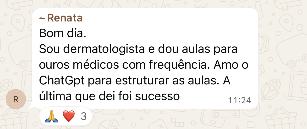 Renata: Sou dermatologista e dou aulas para outros médicos com frequência. Amo o ChatGPT para estruturar as aulas. A última que dei foi sucesso.